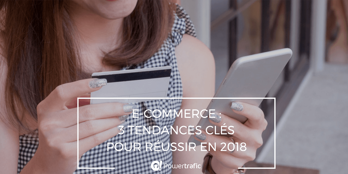 E-commerce : 3 tendances clés pour réussir en 2018 et booster les ventes